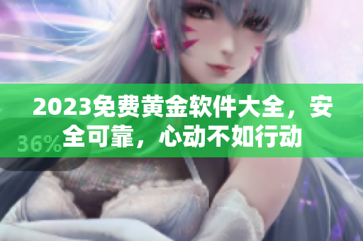 2023免费黄金软件大全，安全可靠，心动不如行动