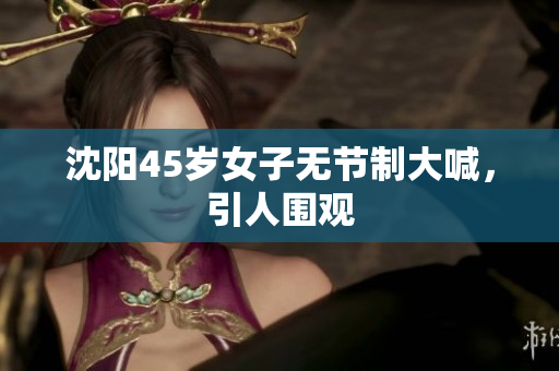 沈阳45岁女子无节制大喊，引人围观