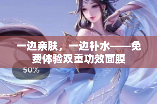 一边亲肤，一边补水——免费体验双重功效面膜