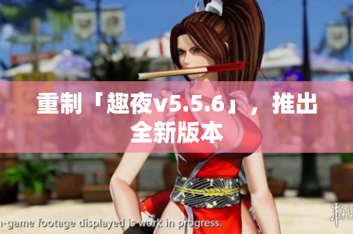 重制「趣夜v5.5.6」，推出全新版本