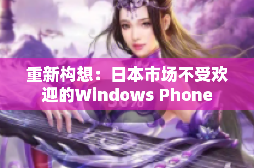 重新构想：日本市场不受欢迎的Windows Phone
