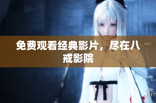 免费观看经典影片，尽在八戒影院