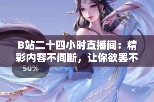 B站二十四小时直播间：精彩内容不间断，让你欲罢不能！
