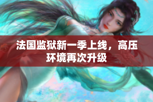 法国监狱新一季上线，高压环境再次升级
