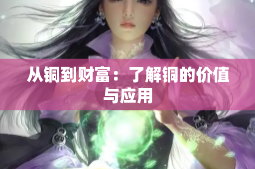 从铜到财富：了解铜的价值与应用