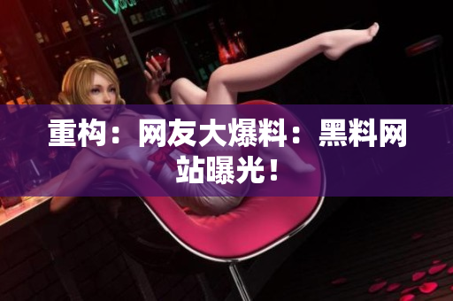重构：网友大爆料：黑料网站曝光！