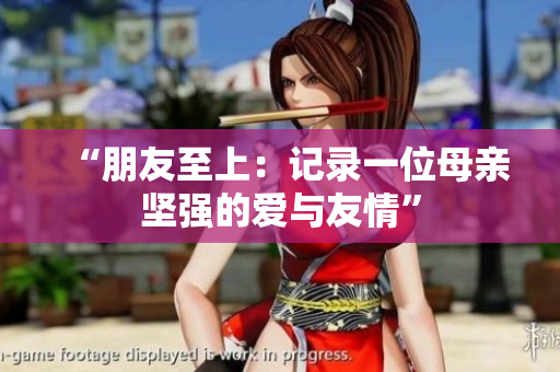 “朋友至上：记录一位母亲坚强的爱与友情”