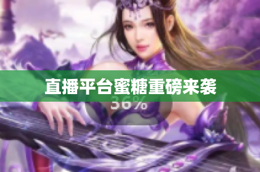 直播平台蜜糖重磅来袭