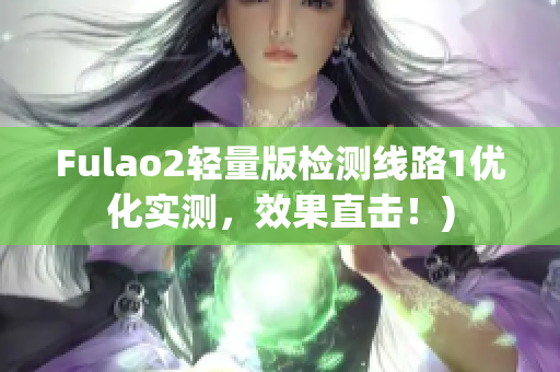 Fulao2轻量版检测线路1优化实测，效果直击！)