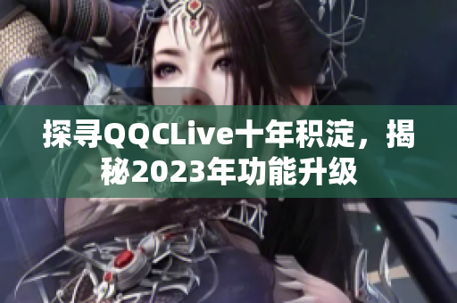 探寻QQCLive十年积淀，揭秘2023年功能升级