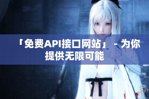 「免费API接口网站」 - 为你提供无限可能