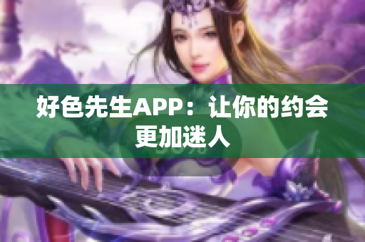 好色先生APP：让你的约会更加迷人
