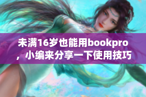 未满16岁也能用bookpro，小编来分享一下使用技巧。