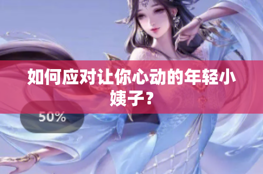 如何应对让你心动的年轻小姨子？