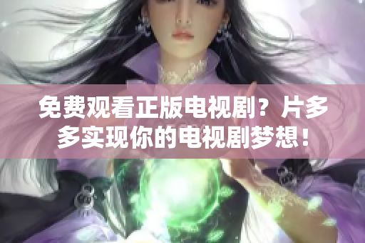 免费观看正版电视剧？片多多实现你的电视剧梦想！