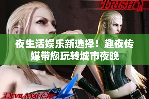 夜生活娱乐新选择！趣夜传媒带您玩转城市夜晚
