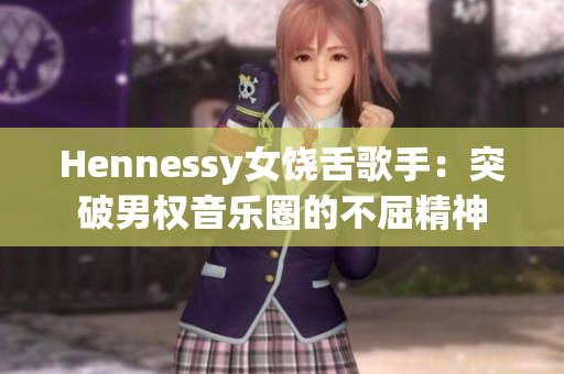 Hennessy女饶舌歌手：突破男权音乐圈的不屈精神