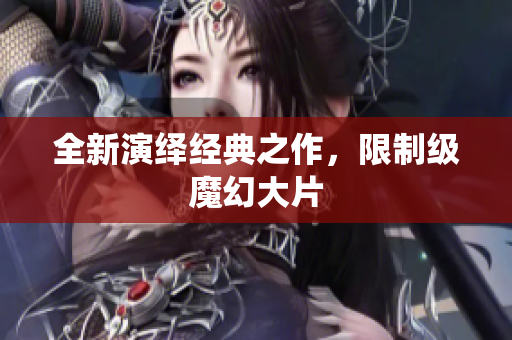 全新演绎经典之作，限制级魔幻大片