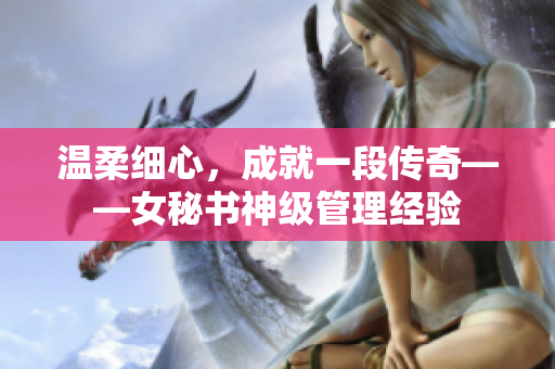 温柔细心，成就一段传奇——女秘书神级管理经验