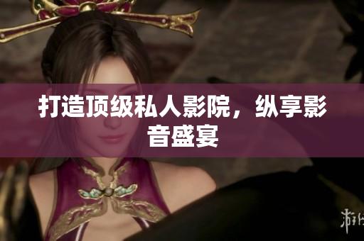 打造顶级私人影院，纵享影音盛宴