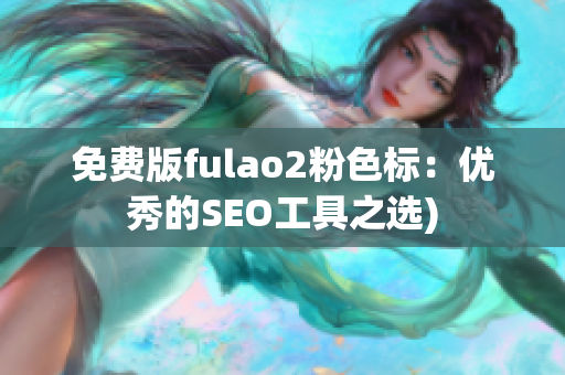 免费版fulao2粉色标：优秀的SEO工具之选)