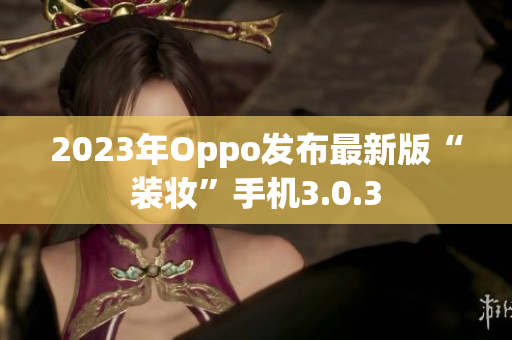 2023年Oppo发布最新版“装妆”手机3.0.3
