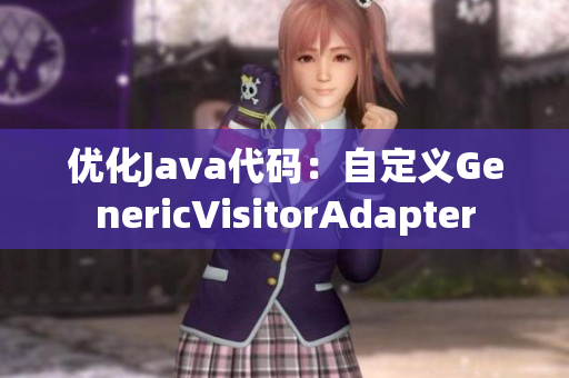 优化Java代码：自定义GenericVisitorAdapter