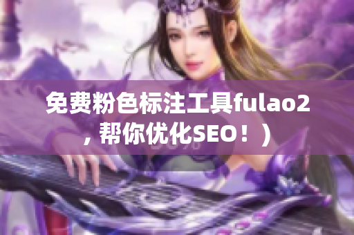 免费粉色标注工具fulao2, 帮你优化SEO！)