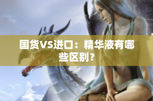 国货VS进口：精华液有哪些区别？