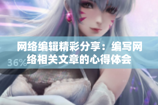 网络编辑精彩分享：编写网络相关文章的心得体会