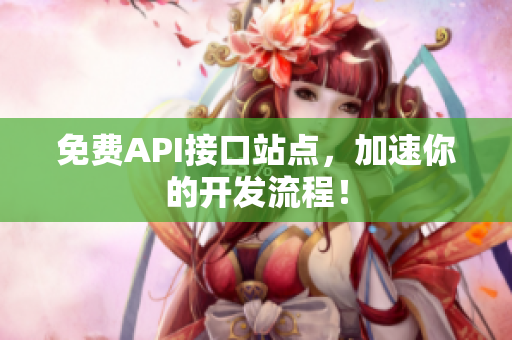 免费API接口站点，加速你的开发流程！
