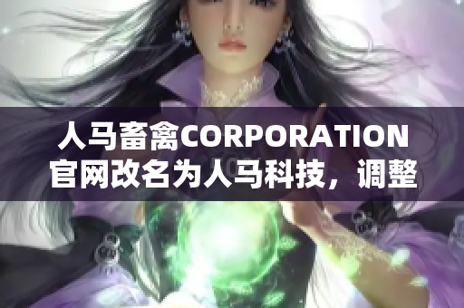 人马畜禽CORPORATION官网改名为人马科技，调整战略进入智能养殖领域