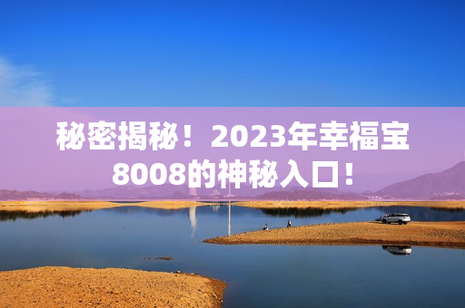 秘密揭秘！2023年幸福宝8008的神秘入口！