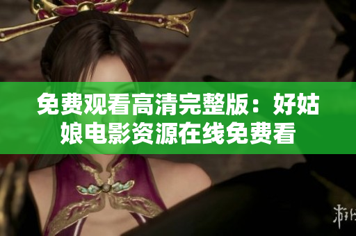 免费观看高清完整版：好姑娘电影资源在线免费看