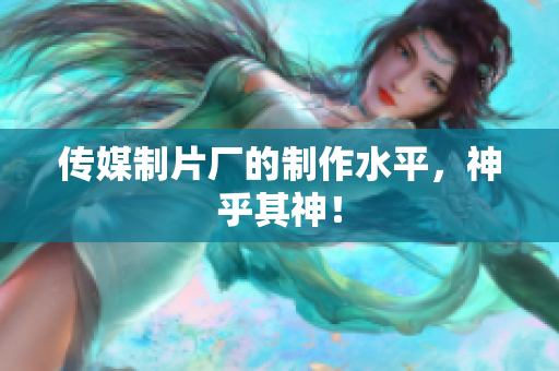 传媒制片厂的制作水平，神乎其神！