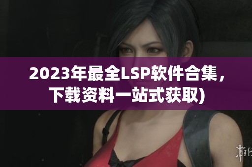 2023年最全LSP软件合集，下载资料一站式获取)