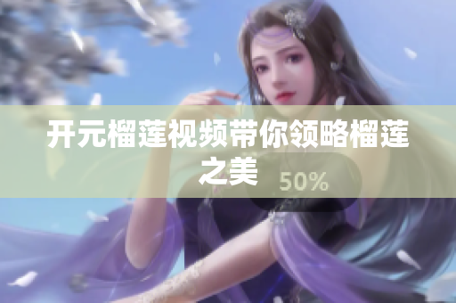 开元榴莲视频带你领略榴莲之美