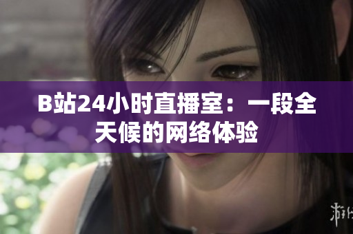 B站24小时直播室：一段全天候的网络体验