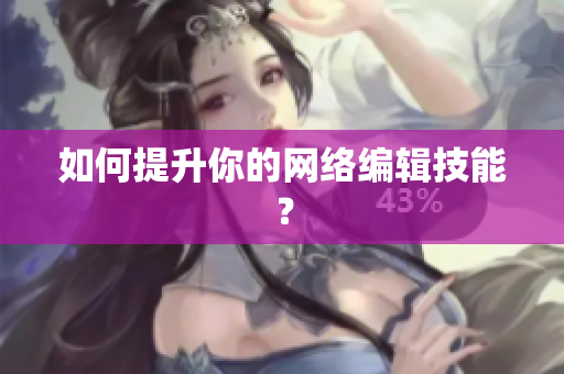 如何提升你的网络编辑技能？