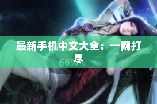 最新手机中文大全：一网打尽