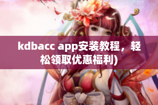 kdbacc app安装教程，轻松领取优惠福利)