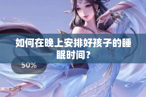 如何在晚上安排好孩子的睡眠时间？