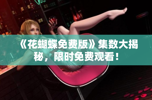 《花蝴蝶免费版》集数大揭秘，限时免费观看！