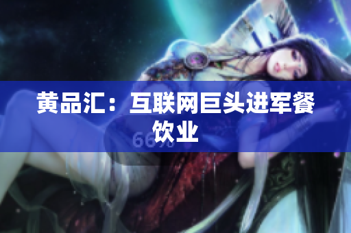 黄品汇：互联网巨头进军餐饮业