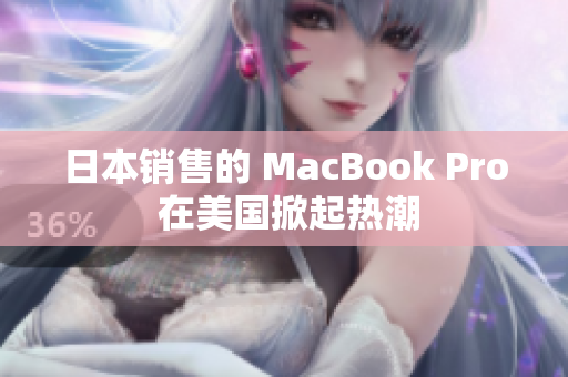日本销售的 MacBook Pro 在美国掀起热潮