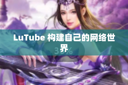 LuTube 构建自己的网络世界
