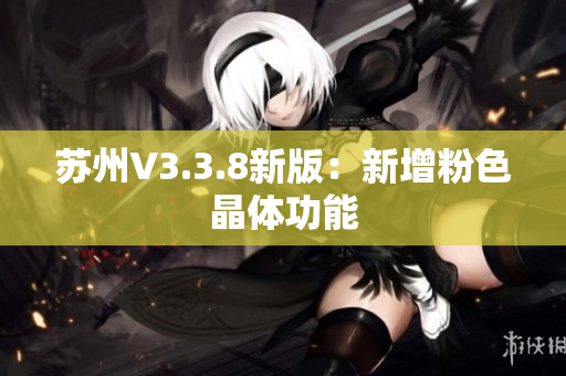 苏州V3.3.8新版：新增粉色晶体功能