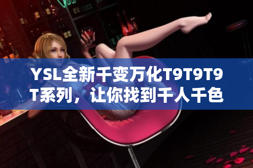 YSL全新千变万化T9T9T9T系列，让你找到千人千色的专属唇膏