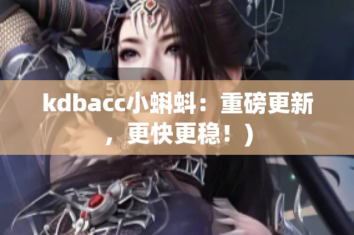 kdbacc小蝌蚪：重磅更新，更快更稳！)