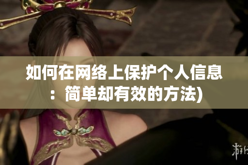 如何在网络上保护个人信息：简单却有效的方法)